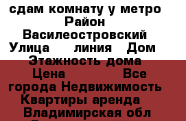 сдам комнату у метро › Район ­ Василеостровский › Улица ­ 11линия › Дом ­ 62 › Этажность дома ­ 6 › Цена ­ 12 000 - Все города Недвижимость » Квартиры аренда   . Владимирская обл.,Вязниковский р-н